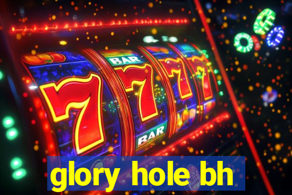 glory hole bh